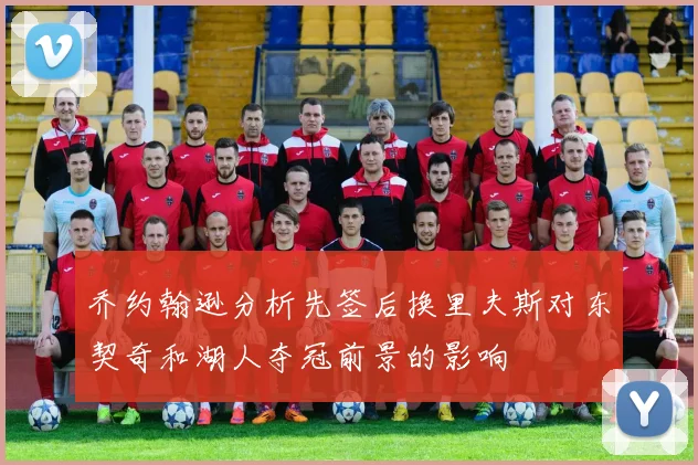 乔约翰逊分析先签后换里夫斯对东契奇和湖人夺冠前景的影响