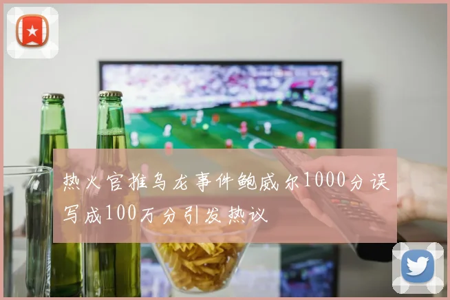 热火官推乌龙事件鲍威尔1000分误写成100万分引发热议